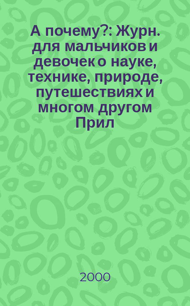 А почему? : Журн. для мальчиков и девочек о науке, технике, природе, путешествиях и многом другом Прил. к журн. "Юный техник" для дошкольников и мл. школьников. 2000, № 9