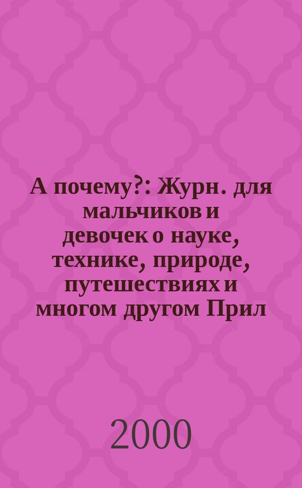 А почему? : Журн. для мальчиков и девочек о науке, технике, природе, путешествиях и многом другом Прил. к журн. "Юный техник" для дошкольников и мл. школьников. 2000, № 10
