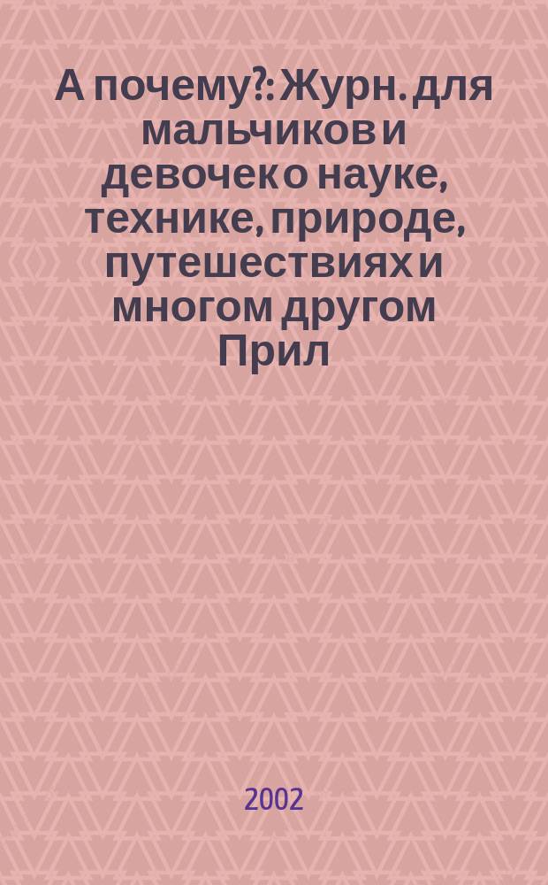 А почему? : Журн. для мальчиков и девочек о науке, технике, природе, путешествиях и многом другом Прил. к журн. "Юный техник" для дошкольников и мл. школьников. 2002, № 2