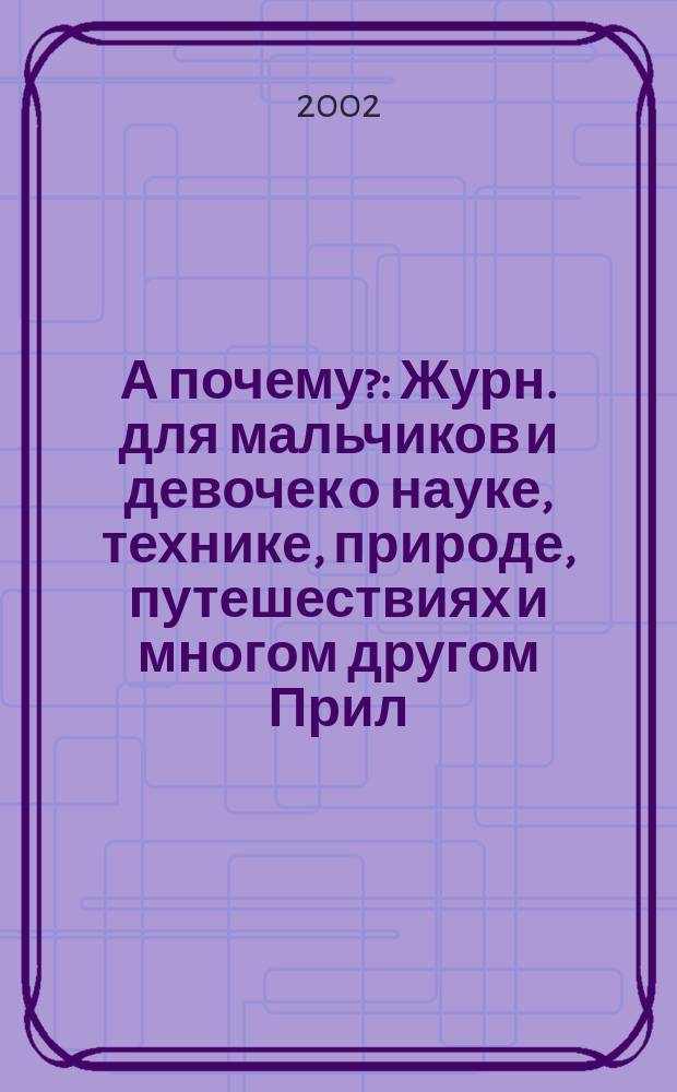 А почему? : Журн. для мальчиков и девочек о науке, технике, природе, путешествиях и многом другом Прил. к журн. "Юный техник" для дошкольников и мл. школьников. 2002, № 8