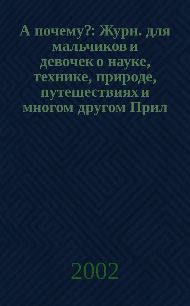 А почему? : Журн. для мальчиков и девочек о науке, технике, природе, путешествиях и многом другом Прил. к журн. "Юный техник" для дошкольников и мл. школьников. 2002, № 9
