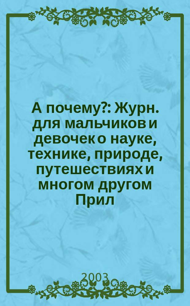 А почему? : Журн. для мальчиков и девочек о науке, технике, природе, путешествиях и многом другом Прил. к журн. "Юный техник" для дошкольников и мл. школьников. 2003, № 1