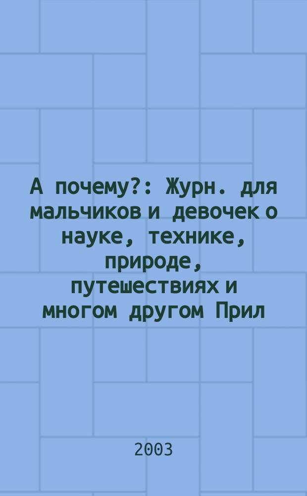 А почему? : Журн. для мальчиков и девочек о науке, технике, природе, путешествиях и многом другом Прил. к журн. "Юный техник" для дошкольников и мл. школьников. 2003, № 4