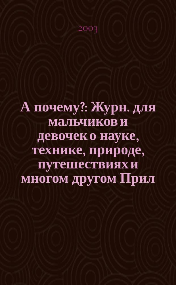 А почему? : Журн. для мальчиков и девочек о науке, технике, природе, путешествиях и многом другом Прил. к журн. "Юный техник" для дошкольников и мл. школьников. 2003, № 5