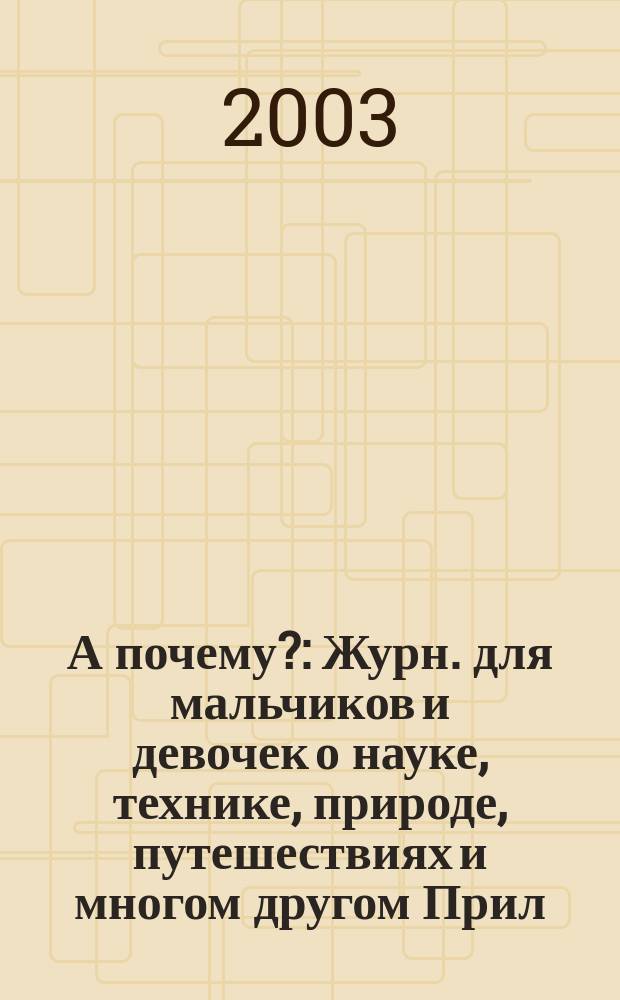А почему? : Журн. для мальчиков и девочек о науке, технике, природе, путешествиях и многом другом Прил. к журн. "Юный техник" для дошкольников и мл. школьников. 2003, № 9