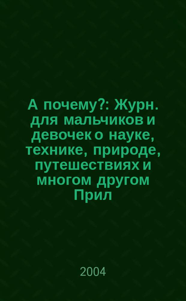 А почему? : Журн. для мальчиков и девочек о науке, технике, природе, путешествиях и многом другом Прил. к журн. "Юный техник" для дошкольников и мл. школьников. 2004, № 1