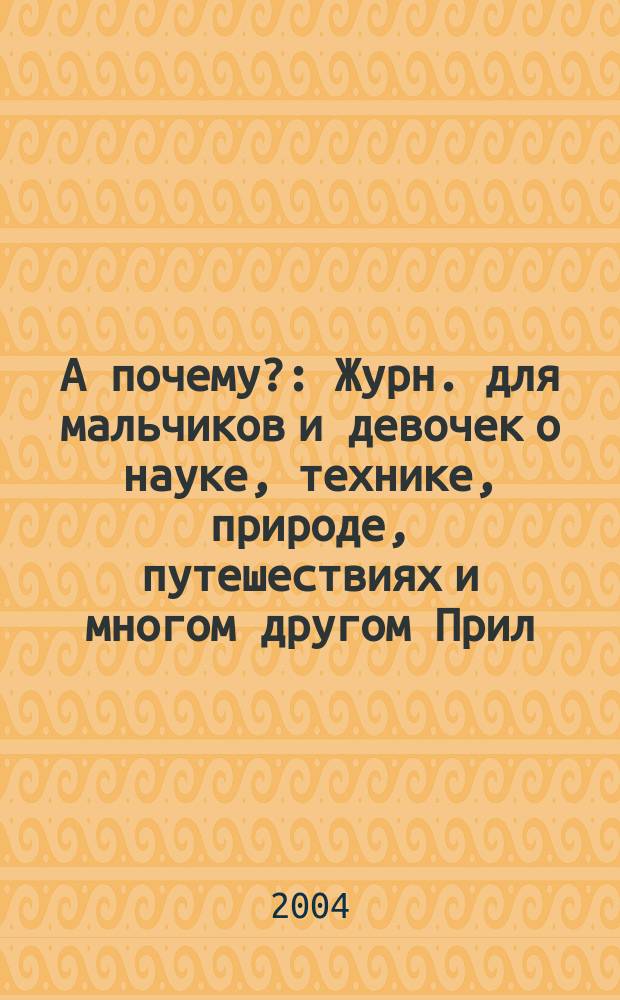 А почему? : Журн. для мальчиков и девочек о науке, технике, природе, путешествиях и многом другом Прил. к журн. "Юный техник" для дошкольников и мл. школьников. 2004, № 10