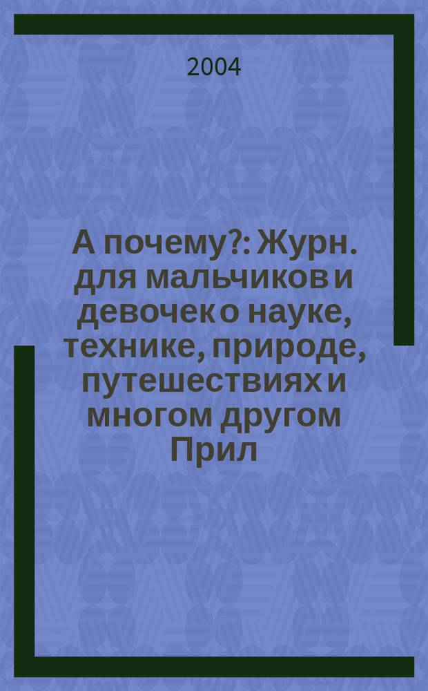 А почему? : Журн. для мальчиков и девочек о науке, технике, природе, путешествиях и многом другом Прил. к журн. "Юный техник" для дошкольников и мл. школьников. 2004, № 11