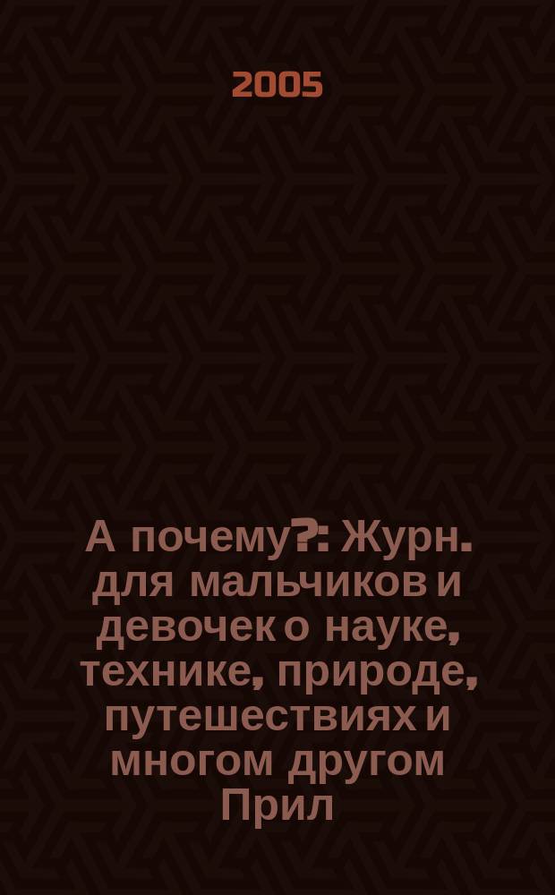 А почему? : Журн. для мальчиков и девочек о науке, технике, природе, путешествиях и многом другом Прил. к журн. "Юный техник" для дошкольников и мл. школьников. 2005, № 1