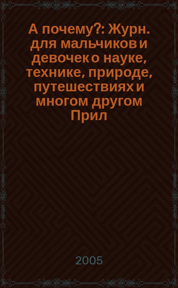 А почему? : Журн. для мальчиков и девочек о науке, технике, природе, путешествиях и многом другом Прил. к журн. "Юный техник" для дошкольников и мл. школьников. 2005, № 3