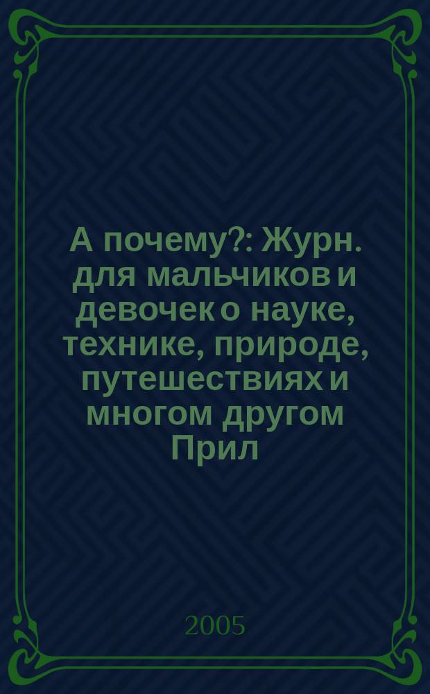 А почему? : Журн. для мальчиков и девочек о науке, технике, природе, путешествиях и многом другом Прил. к журн. "Юный техник" для дошкольников и мл. школьников. 2005, № 5