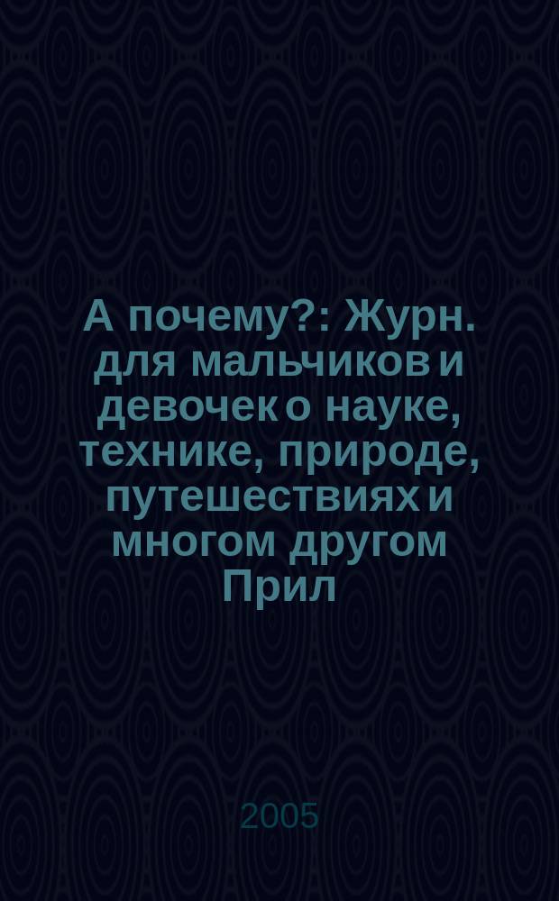 А почему? : Журн. для мальчиков и девочек о науке, технике, природе, путешествиях и многом другом Прил. к журн. "Юный техник" для дошкольников и мл. школьников. 2005, № 7