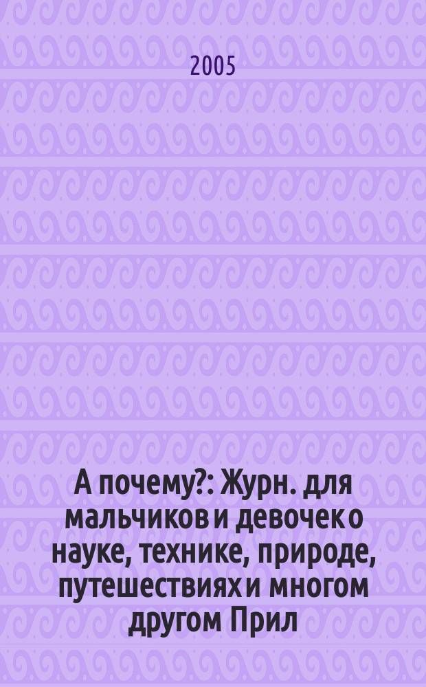 А почему? : Журн. для мальчиков и девочек о науке, технике, природе, путешествиях и многом другом Прил. к журн. "Юный техник" для дошкольников и мл. школьников. 2005, № 9