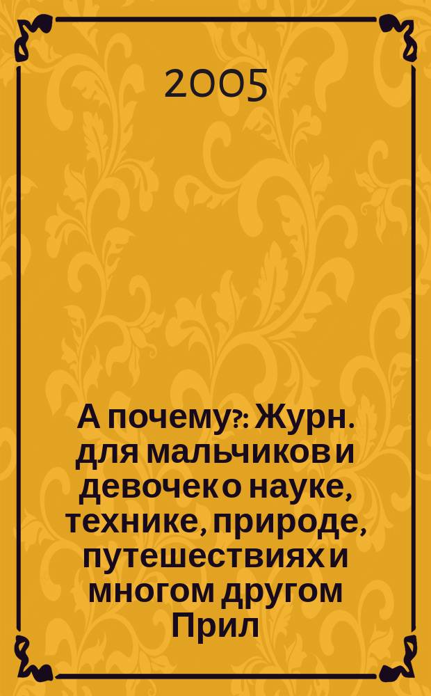 А почему? : Журн. для мальчиков и девочек о науке, технике, природе, путешествиях и многом другом Прил. к журн. "Юный техник" для дошкольников и мл. школьников. 2005, № 11