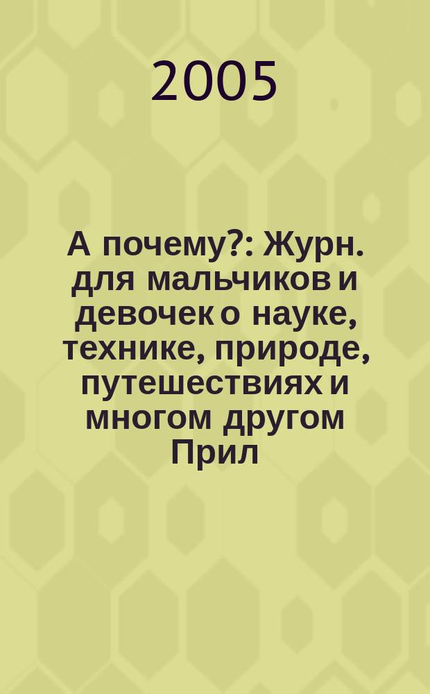 А почему? : Журн. для мальчиков и девочек о науке, технике, природе, путешествиях и многом другом Прил. к журн. "Юный техник" для дошкольников и мл. школьников. 2005, № 12