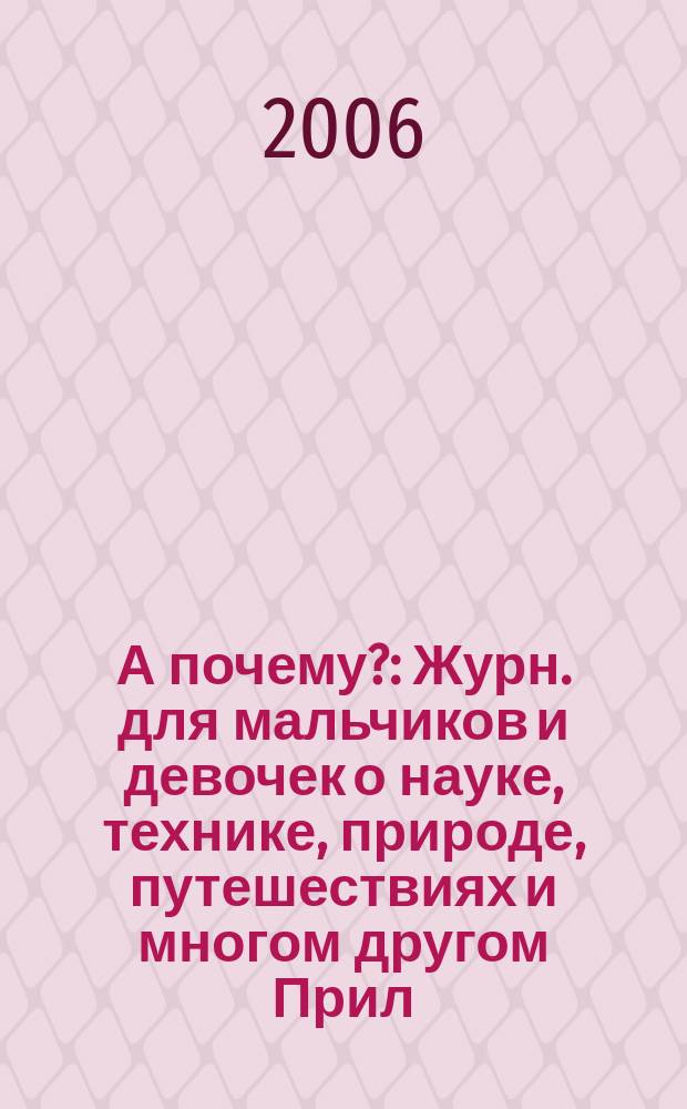 А почему? : Журн. для мальчиков и девочек о науке, технике, природе, путешествиях и многом другом Прил. к журн. "Юный техник" для дошкольников и мл. школьников. 2006, № 3