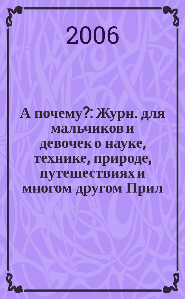 А почему? : Журн. для мальчиков и девочек о науке, технике, природе, путешествиях и многом другом Прил. к журн. "Юный техник" для дошкольников и мл. школьников. 2006, № 6