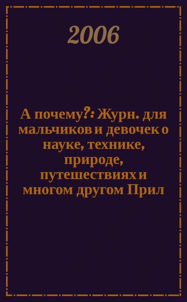 А почему? : Журн. для мальчиков и девочек о науке, технике, природе, путешествиях и многом другом Прил. к журн. "Юный техник" для дошкольников и мл. школьников. 2006, № 7