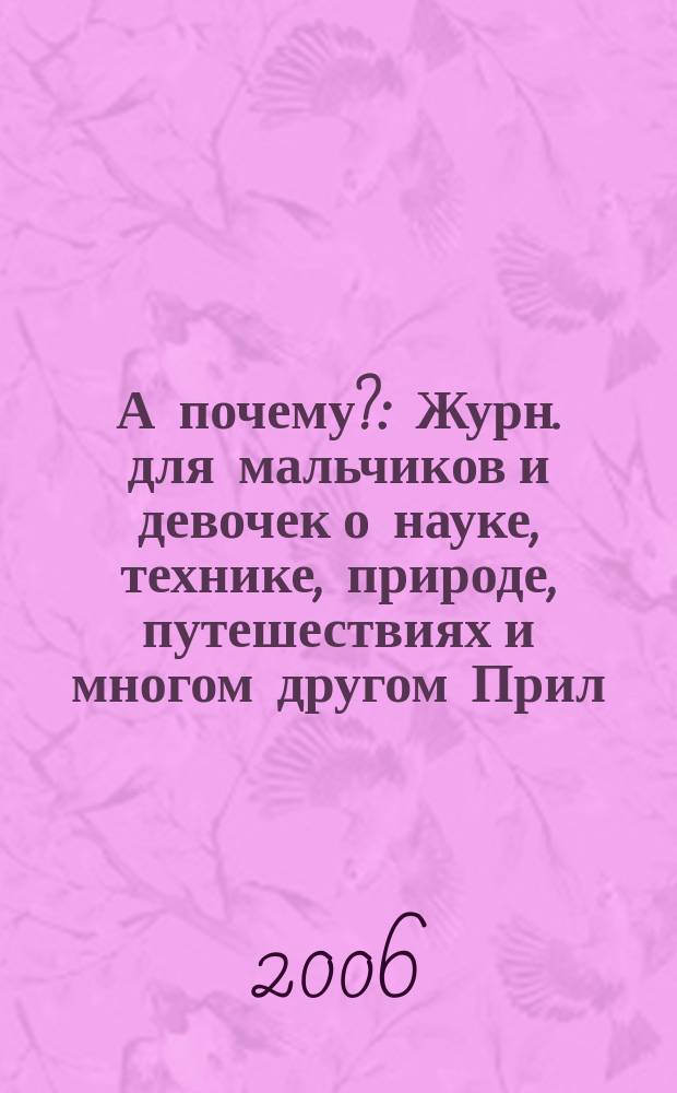 А почему? : Журн. для мальчиков и девочек о науке, технике, природе, путешествиях и многом другом Прил. к журн. "Юный техник" для дошкольников и мл. школьников. 2006, № 8