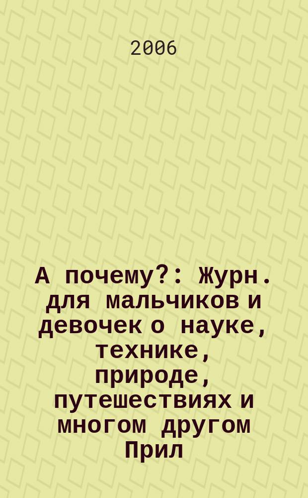 А почему? : Журн. для мальчиков и девочек о науке, технике, природе, путешествиях и многом другом Прил. к журн. "Юный техник" для дошкольников и мл. школьников. 2006, № 9