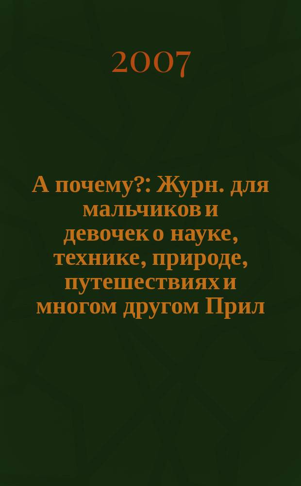 А почему? : Журн. для мальчиков и девочек о науке, технике, природе, путешествиях и многом другом Прил. к журн. "Юный техник" для дошкольников и мл. школьников. 2007, № 1