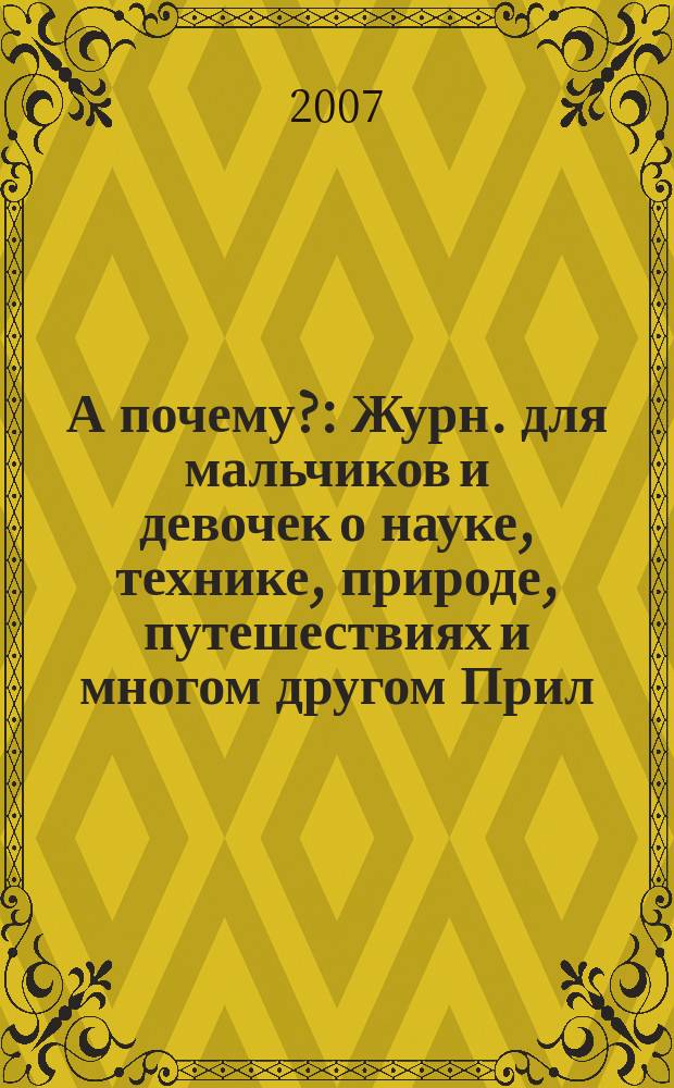 А почему? : Журн. для мальчиков и девочек о науке, технике, природе, путешествиях и многом другом Прил. к журн. "Юный техник" для дошкольников и мл. школьников. 2007, № 4