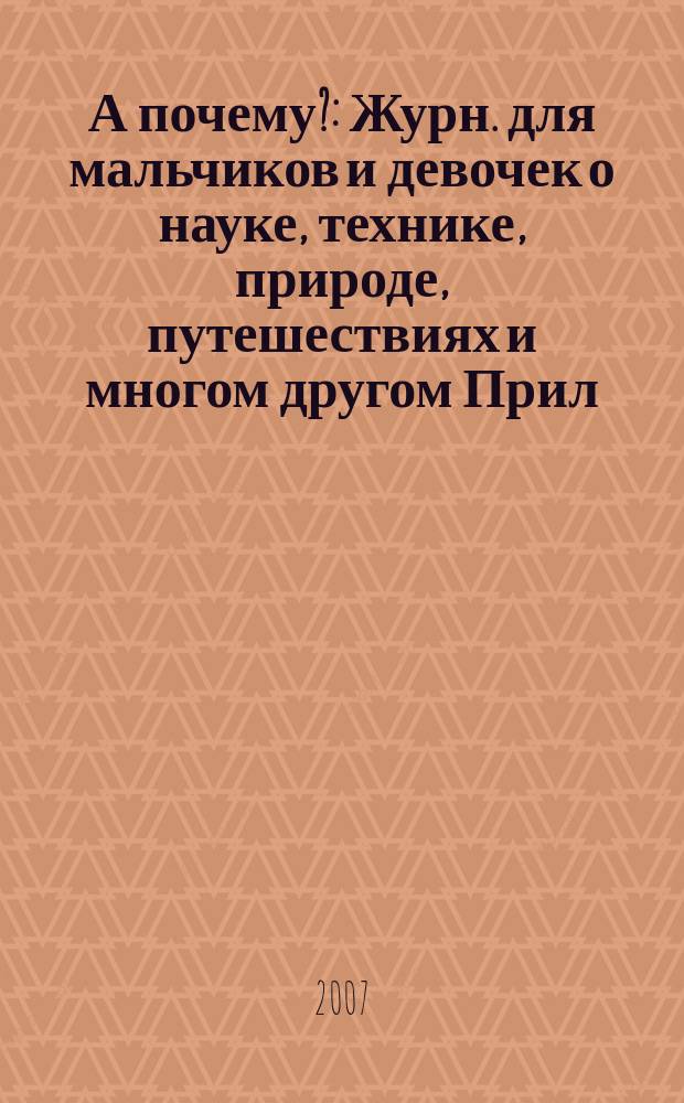 А почему? : Журн. для мальчиков и девочек о науке, технике, природе, путешествиях и многом другом Прил. к журн. "Юный техник" для дошкольников и мл. школьников. 2007, № 8