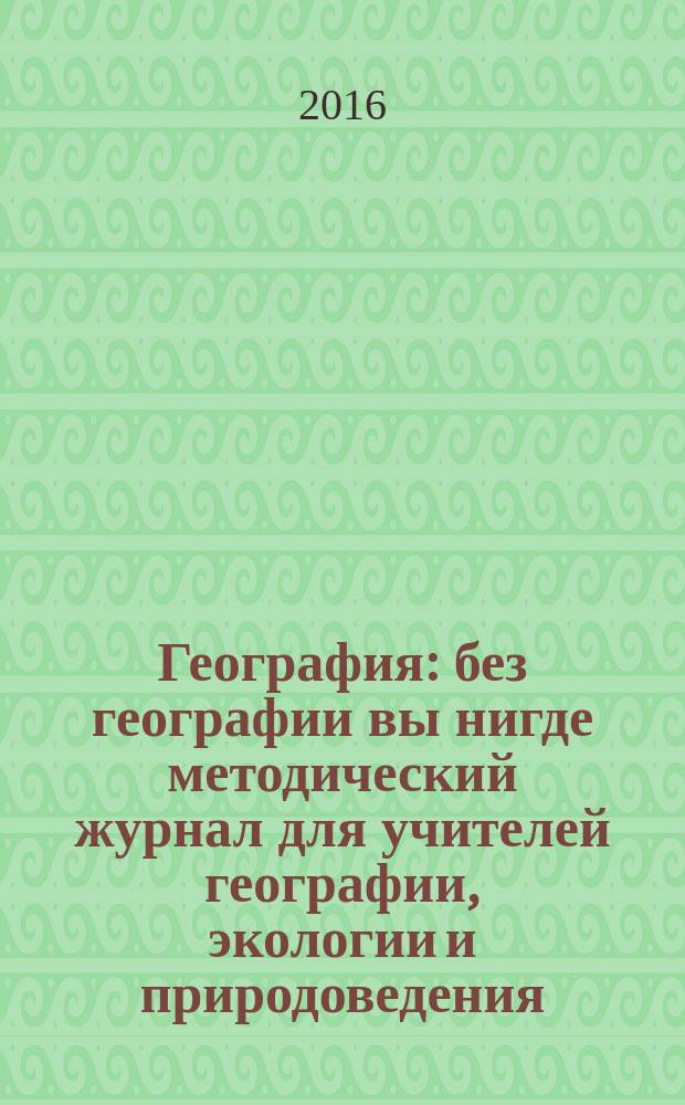 География : без географии вы нигде методический журнал для учителей географии, экологии и природоведения. 2016, № 9/10 (965)