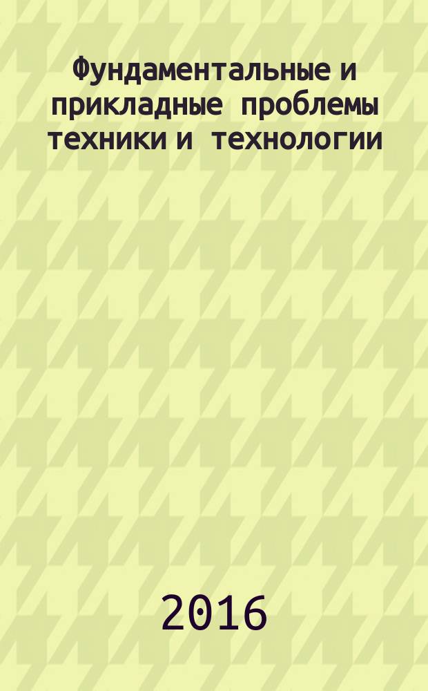 Фундаментальные и прикладные проблемы техники и технологии : известия ОрелГТУ научно-технический журнал Орловского государственного технического университета. 2016, № 1 (315)