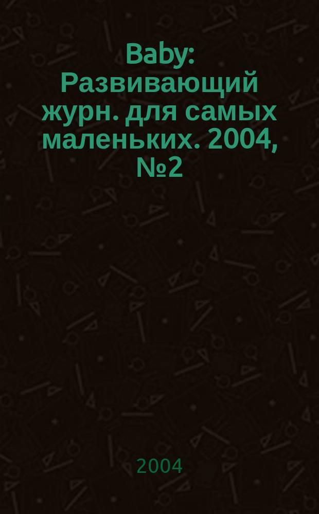 Baby : Развивающий журн. для самых маленьких. 2004, № 2 (17)