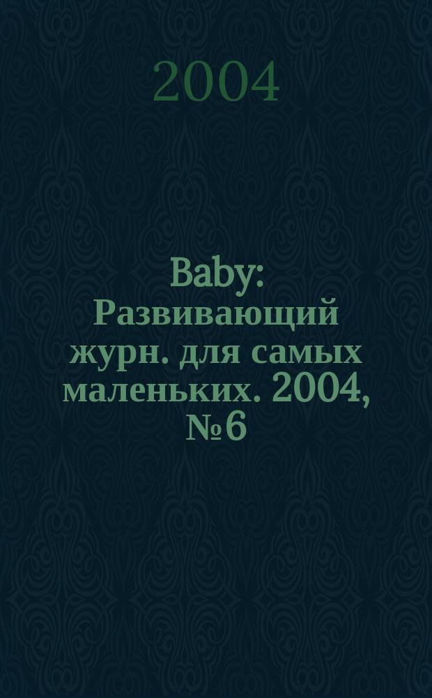 Baby : Развивающий журн. для самых маленьких. 2004, № 6 (21)