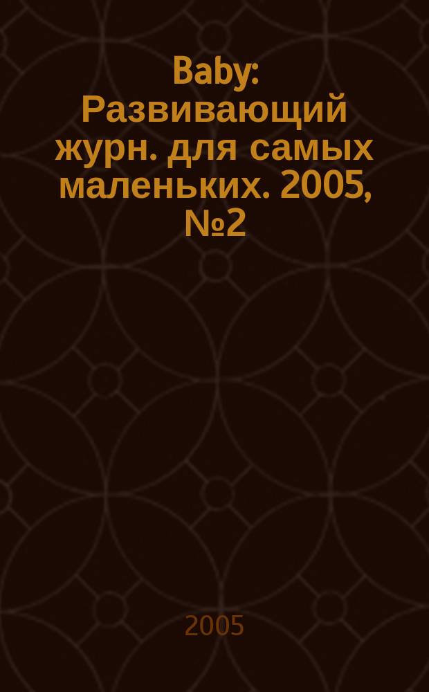 Baby : Развивающий журн. для самых маленьких. 2005, № 2 (29)