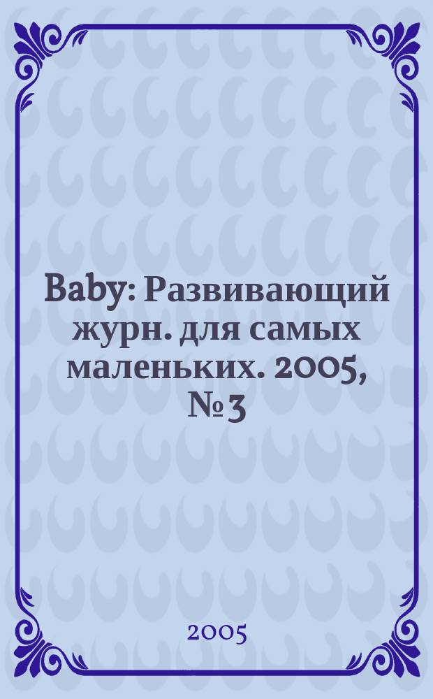 Baby : Развивающий журн. для самых маленьких. 2005, № 3 (30)
