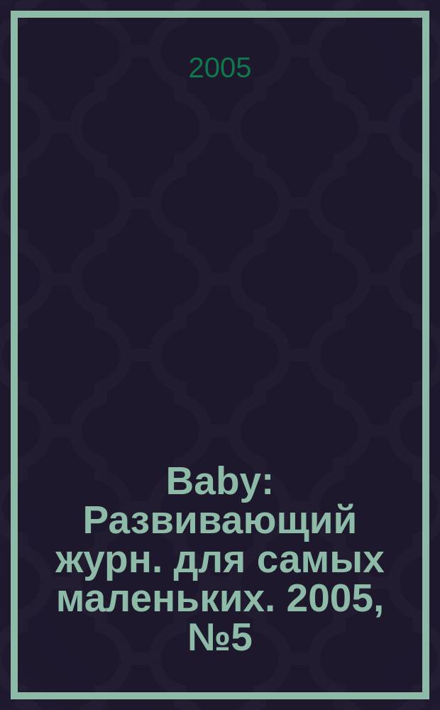 Baby : Развивающий журн. для самых маленьких. 2005, № 5 (32)