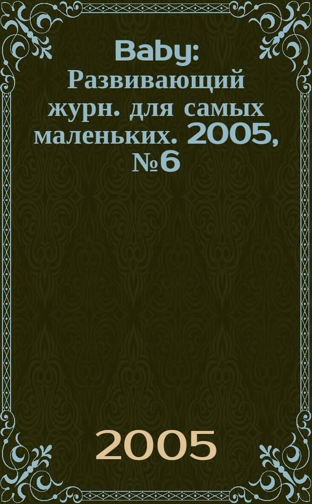 Baby : Развивающий журн. для самых маленьких. 2005, № 6 (33)