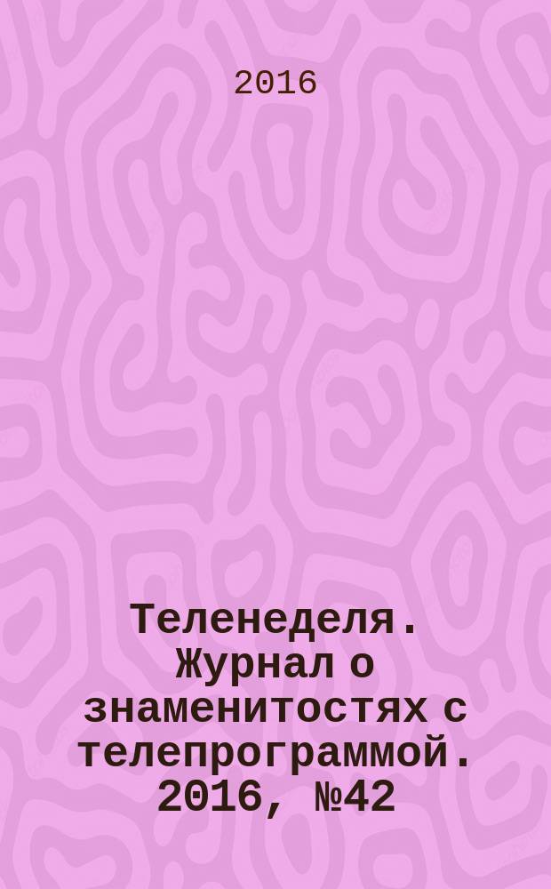 Теленеделя. Журнал о знаменитостях с телепрограммой. 2016, № 42 (905) : Волгоград. Волжский