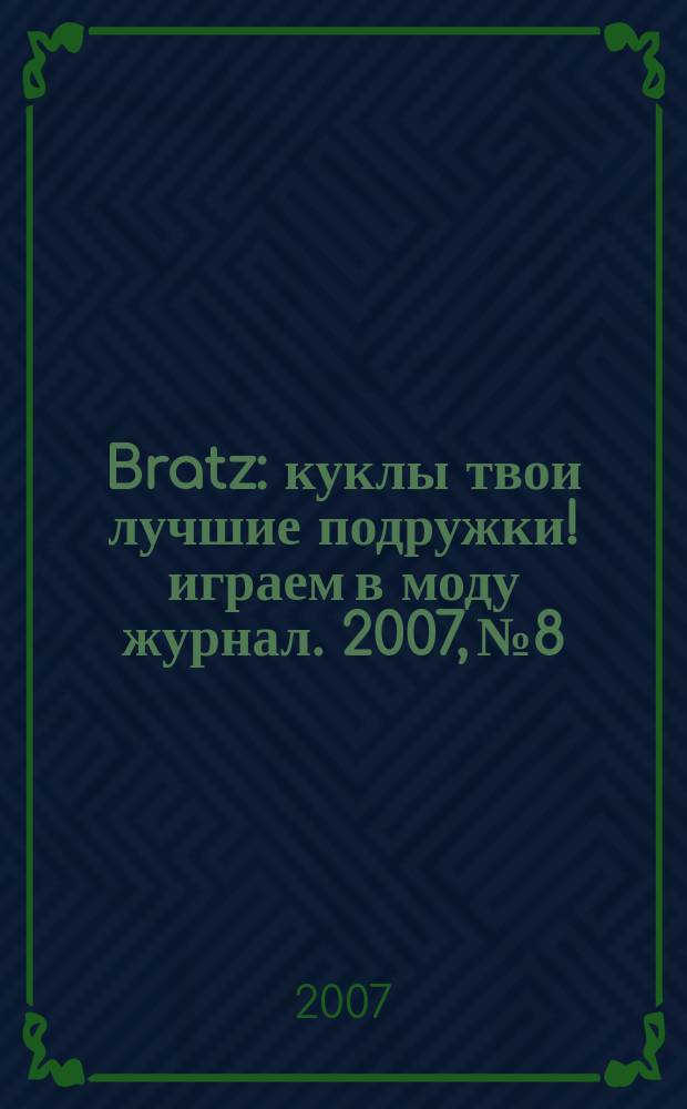 Bratz : куклы твои лучшие подружки !играем в моду журнал. 2007, № 8