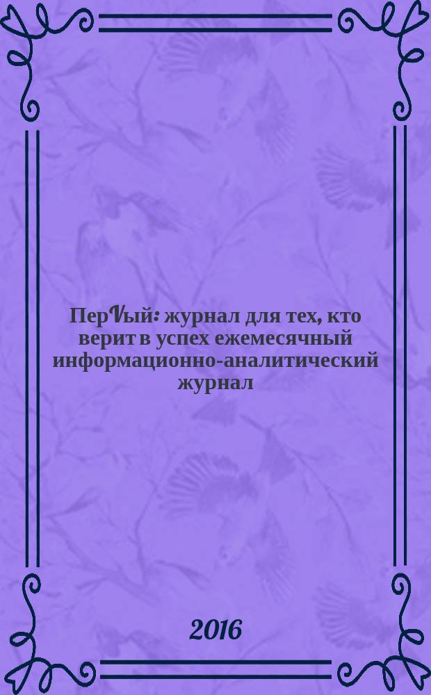 ПерVый : журнал для тех, кто верит в успех ежемесячный информационно-аналитический журнал. 2016, № 2/3 (50/51)