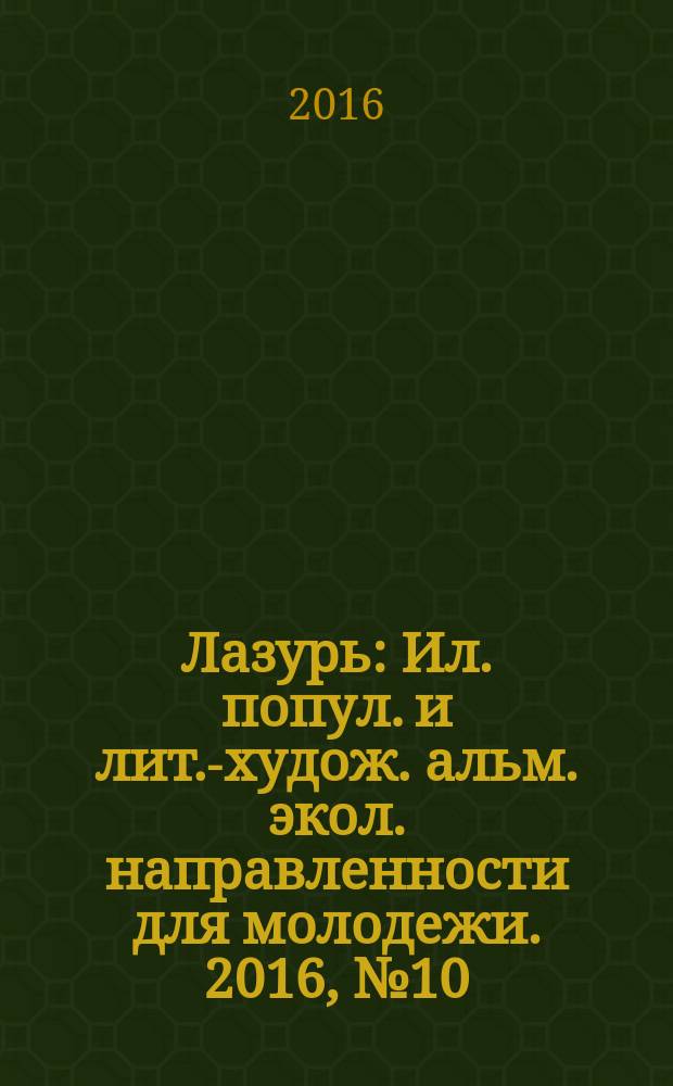 Лазурь : Ил. попул. и лит.-худож. альм. экол. направленности для молодежи. 2016, № 10