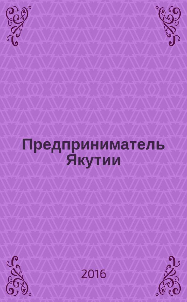 Предприниматель Якутии : деловой журнал. 2016, № 7 (199)
