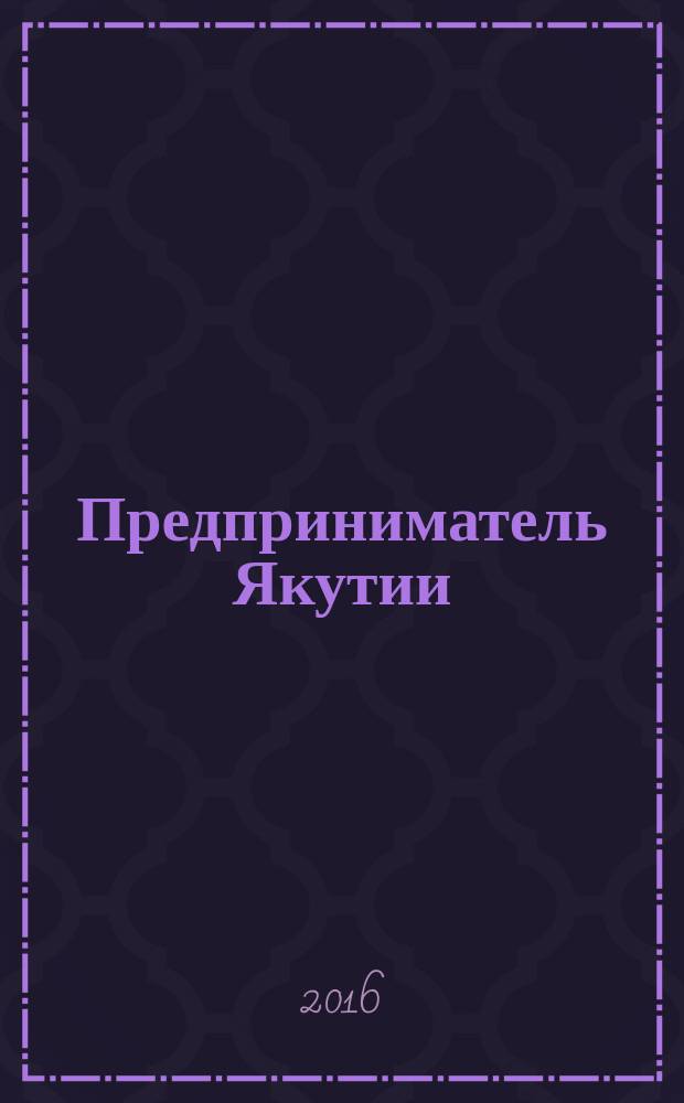 Предприниматель Якутии : деловой журнал. 2016, № 9 (201)