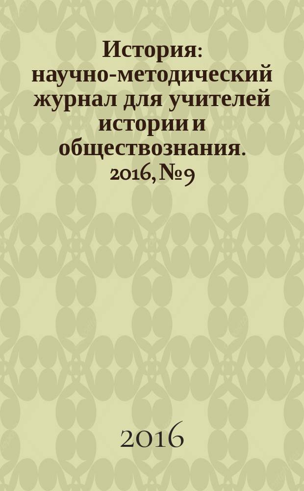 История : научно-методический журнал для учителей истории и обществознания. 2016, № 9/10 (625)
