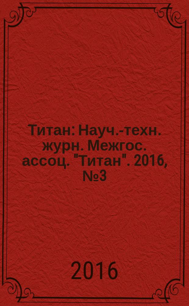 Титан : Науч.-техн. журн. Межгос. ассоц. "Титан". 2016, № 3 (53)