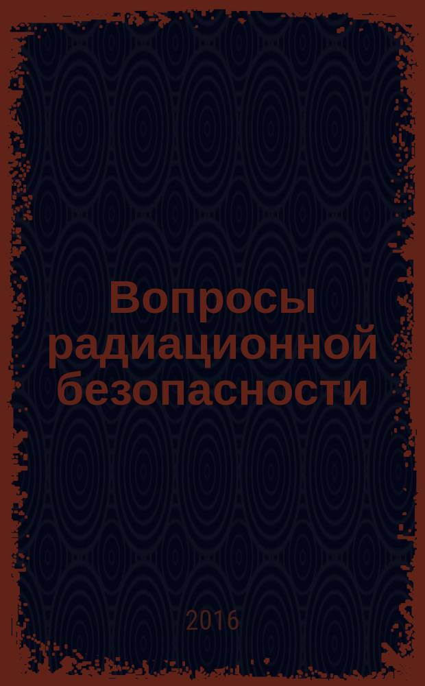 Вопросы радиационной безопасности : научно-практический журнал Федерального государственного унитарного предприятия "Производственное объединение "Маяк"". 2016, № 3 (83)