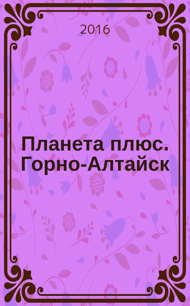 Планета плюс. Горно-Алтайск : рекламно-информационный журнал. 2016, № 41 (668)