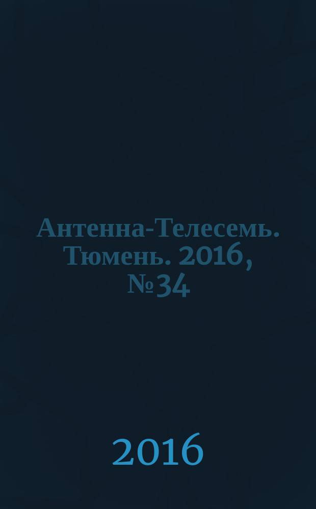 Антенна-Телесемь. Тюмень. 2016, № 34 (37)
