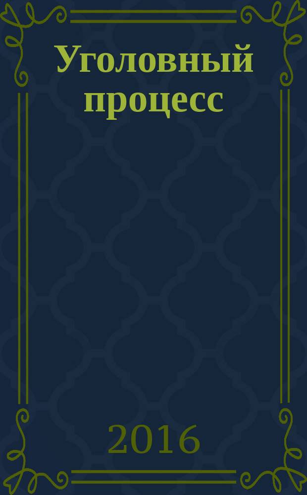 Уголовный процесс : Ежемес. журн. Изд. дома "Арбитр. практика" по уголов. праву, процессу и криминалистике. 2016, № 10 (142)