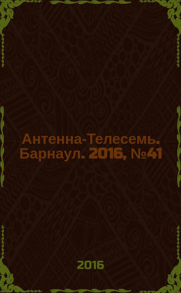 Антенна-Телесемь. Барнаул. 2016, № 41 (41)
