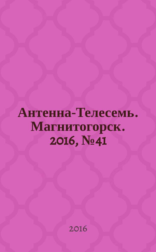 Антенна-Телесемь. Магнитогорск. 2016, № 41 (41)