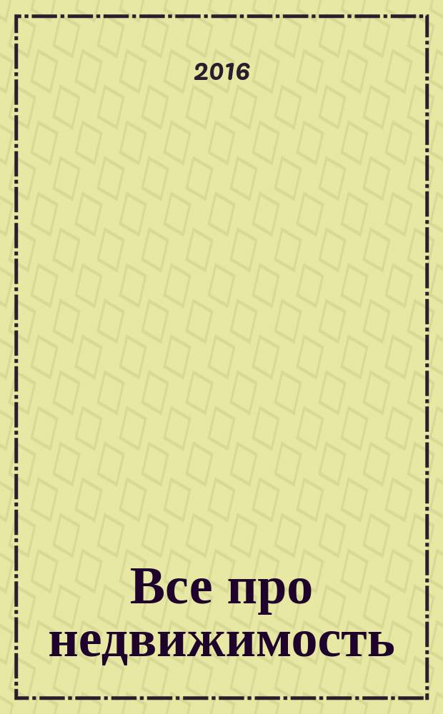 Все про недвижимость : независимый еженедельный журнал о недвижимости. 2016, № 39 (413)